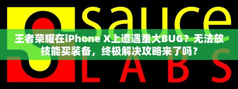 王者榮耀在iPhone X上遭遇重大BUG？無法放技能買裝備，終極解決攻略來了嗎？