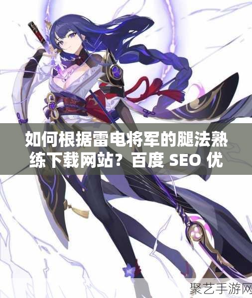 如何根據(jù)雷電將軍的腿法熟練下載網(wǎng)站？百度 SEO 優(yōu)化這樣寫