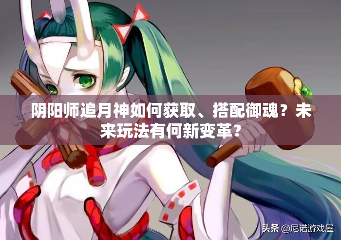 陰陽師追月神如何獲取、搭配御魂？未來玩法有何新變革？