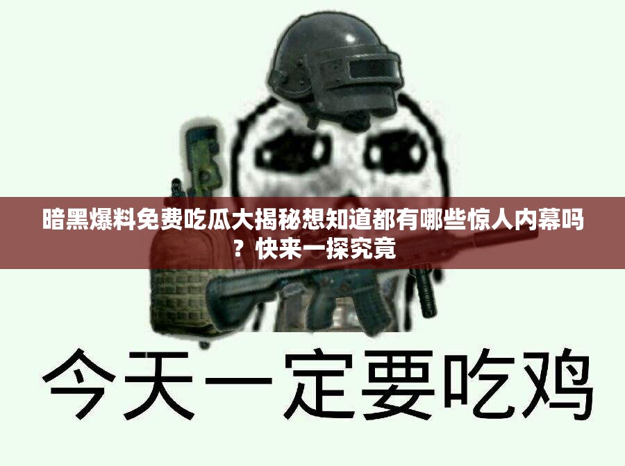 暗黑爆料免費吃瓜大揭秘想知道都有哪些驚人內(nèi)幕嗎？快來一探究竟