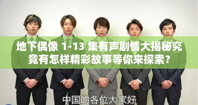 地下偶像 1-13 集有聲劇情大揭秘究竟有怎樣精彩故事等你來探索？