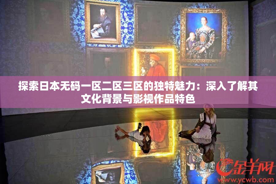探索日本無碼一區(qū)二區(qū)三區(qū)的獨(dú)特魅力：深入了解其文化背景與影視作品特色