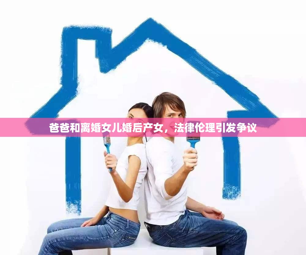 爸爸和離婚女兒婚后產(chǎn)女，法律倫理引發(fā)爭議