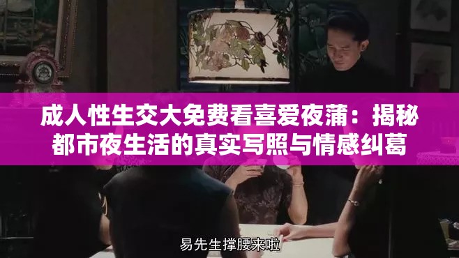 成人性生交大免費看喜愛夜蒲：揭秘都市夜生活的真實寫照與情感糾葛