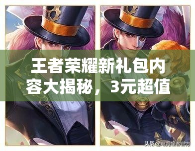 王者榮耀新禮包內(nèi)容大揭秘，3元超值禮包即將上線，里面究竟有啥驚喜？