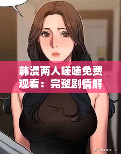 韓漫兩人嗟嗟免費觀看：完整劇情解析與高清在線觀看指南