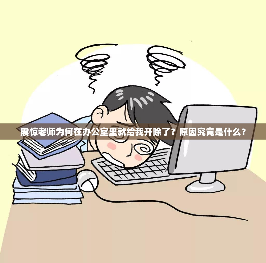 震驚老師為何在辦公室里就給我開除了？原因究竟是什么？
