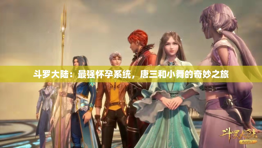 斗羅大陸：最強(qiáng)懷孕系統(tǒng)，唐三和小舞的奇妙之旅