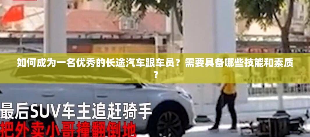 如何成為一名優(yōu)秀的長途汽車跟車員？需要具備哪些技能和素質(zhì)？