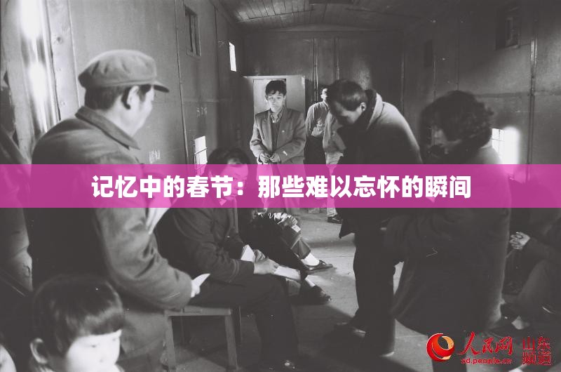 記憶中的春節(jié)：那些難以忘懷的瞬間
