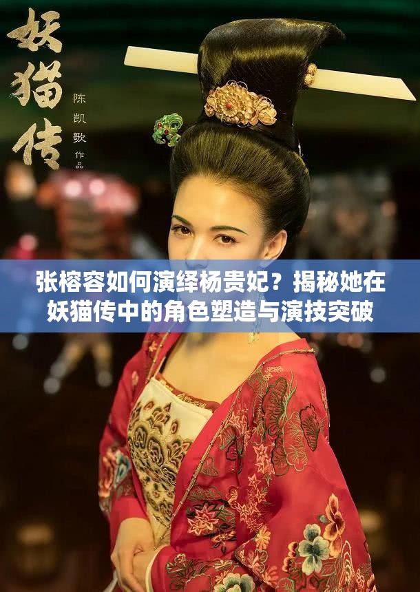 張榕容如何演繹楊貴妃？揭秘她在妖貓傳中的角色塑造與演技突破