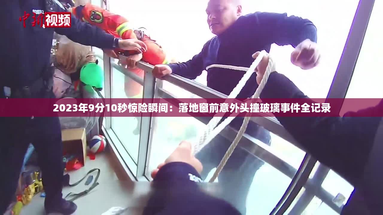 2023年9分10秒驚險(xiǎn)瞬間：落地窗前意外頭撞玻璃事件全記錄
