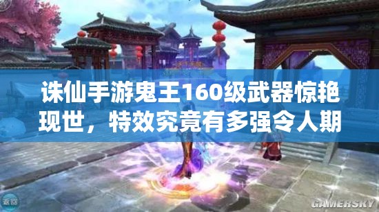 誅仙手游鬼王160級(jí)武器驚艷現(xiàn)世，特效究竟有多強(qiáng)令人期待？