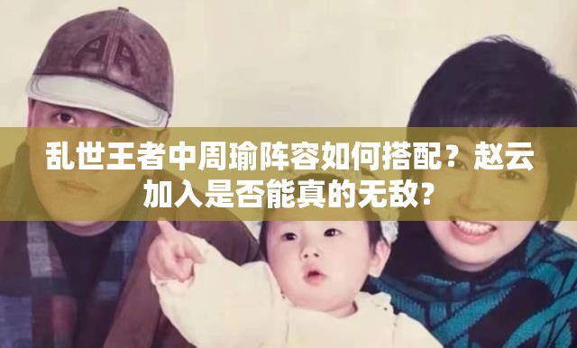 亂世王者中周瑜陣容如何搭配？趙云加入是否能真的無(wú)敵？