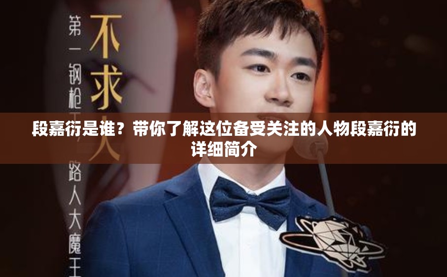 段嘉衍是誰？帶你了解這位備受關(guān)注的人物段嘉衍的詳細(xì)簡介