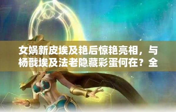 女?huà)z新皮埃及艷后驚艷亮相，與楊戩埃及法老隱藏彩蛋何在？全面攻略揭秘！