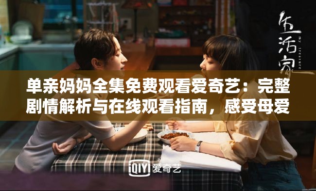 單親媽媽全集免費(fèi)觀看愛(ài)奇藝：完整劇情解析與在線觀看指南，感受母愛(ài)的偉大與堅(jiān)韌