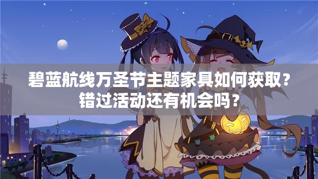 碧藍航線萬圣節(jié)主題家具如何獲??？錯過活動還有機會嗎？