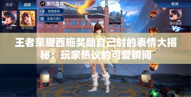 王者榮耀西施獎勵自己時的表情大揭秘：玩家熱議的可愛瞬間