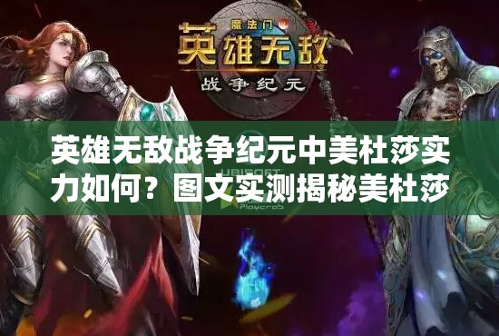 英雄無敵戰(zhàn)爭紀(jì)元中美杜莎實(shí)力如何？圖文實(shí)測揭秘美杜莎技能強(qiáng)度