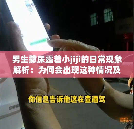 男生撒尿露著小jiji的日常現(xiàn)象解析：為何會(huì)出現(xiàn)這種情況及其背后的原因探討