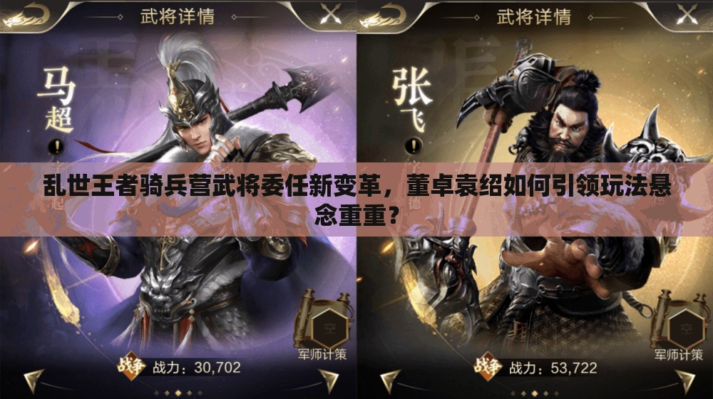 亂世王者騎兵營武將委任新變革，董卓袁紹如何引領(lǐng)玩法懸念重重？