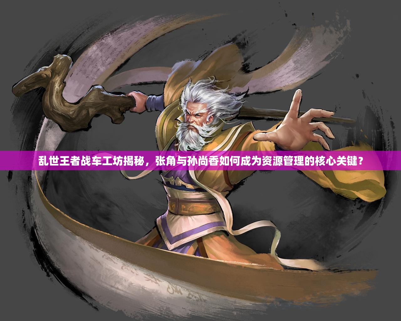 亂世王者戰(zhàn)車工坊揭秘，張角與孫尚香如何成為資源管理的核心關鍵？