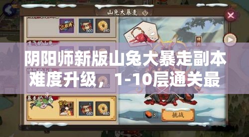 陰陽師新版山兔大暴走副本難度升級(jí)，1-10層通關(guān)最佳陣容究竟何在？