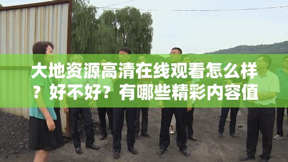 大地資源高清在線觀看怎么樣？好不好？有哪些精彩內(nèi)容值得一看？需要注意的是，大地資源這類未經(jīng)授權(quán)的影視資源網(wǎng)站可能涉及侵權(quán)等違法行為，不建議使用我們應(yīng)該支持正版，維護良好的網(wǎng)絡(luò)環(huán)境和版權(quán)秩序