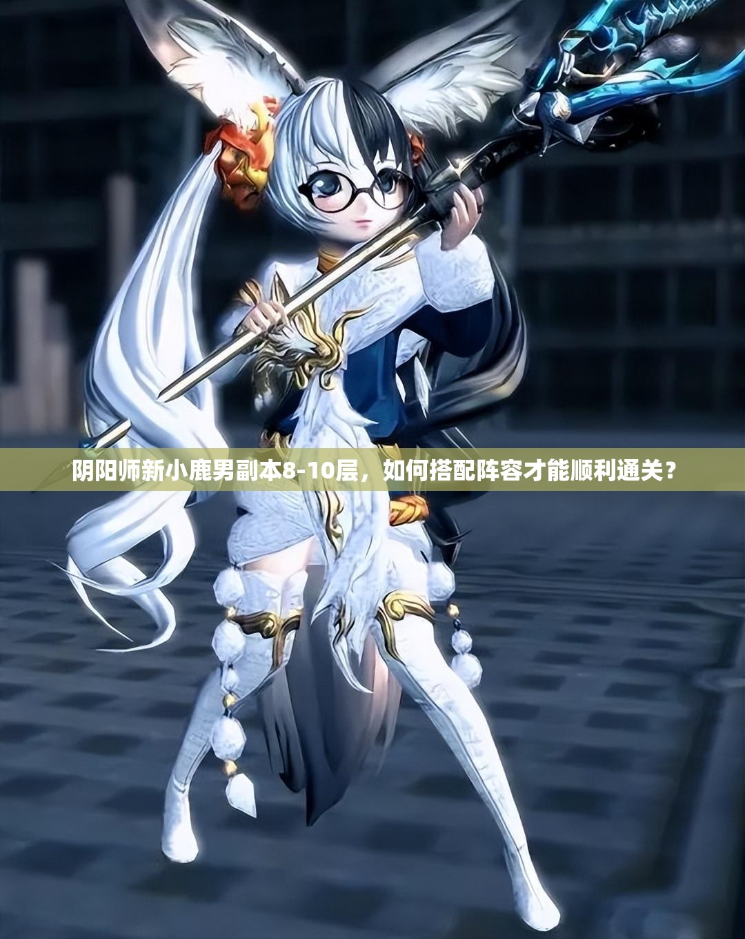 陰陽師新小鹿男副本8-10層，如何搭配陣容才能順利通關(guān)？