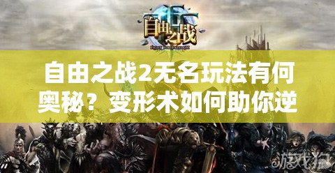 自由之戰(zhàn)2無名玩法有何奧秘？變形術(shù)如何助你逆襲主宰戰(zhàn)場？