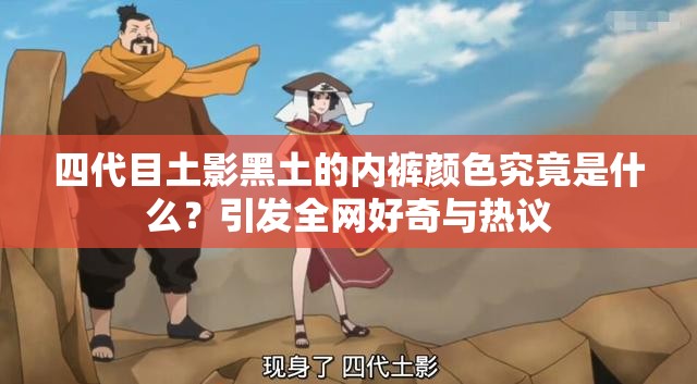 四代目土影黑土的內(nèi)褲顏色究竟是什么？引發(fā)全網(wǎng)好奇與熱議