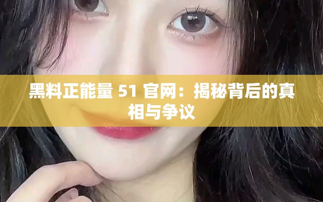 黑料正能量 51 官網(wǎng)：揭秘背后的真相與爭議