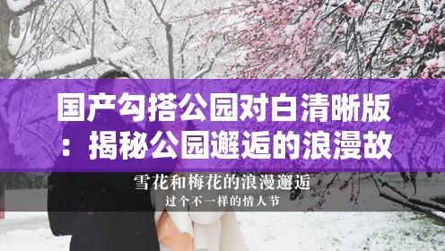國產(chǎn)勾搭公園對白清晰版：揭秘公園邂逅的浪漫故事與真實(shí)對話