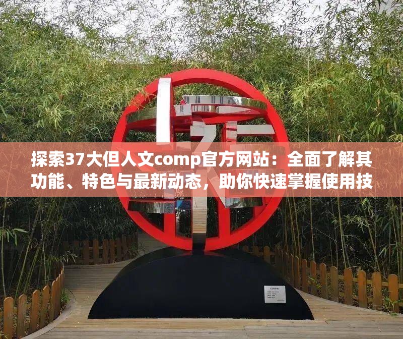 探索37大但人文comp官方網(wǎng)站：全面了解其功能、特色與最新動態(tài)，助你快速掌握使用技巧