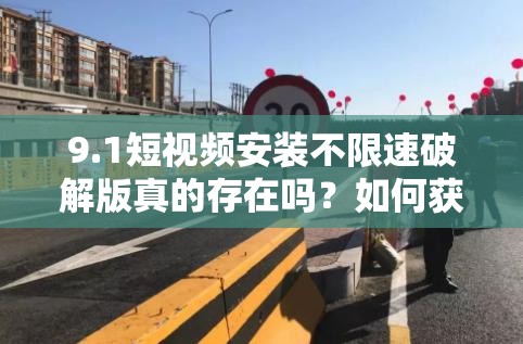 9.1短視頻安裝不限速破解版真的存在嗎？如何獲取它？快來一探究竟
