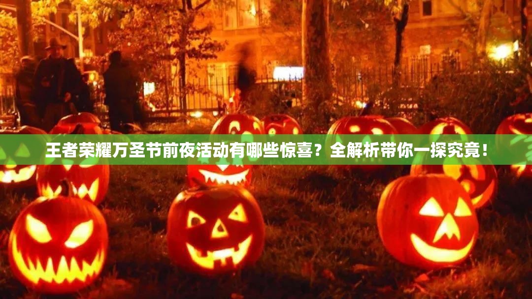 王者榮耀萬(wàn)圣節(jié)前夜活動(dòng)有哪些驚喜？全解析帶你一探究竟！