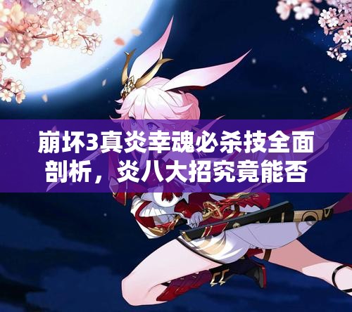 崩壞3真炎幸魂必殺技全面剖析，炎八大招究竟能否算作爆發(fā)技能？