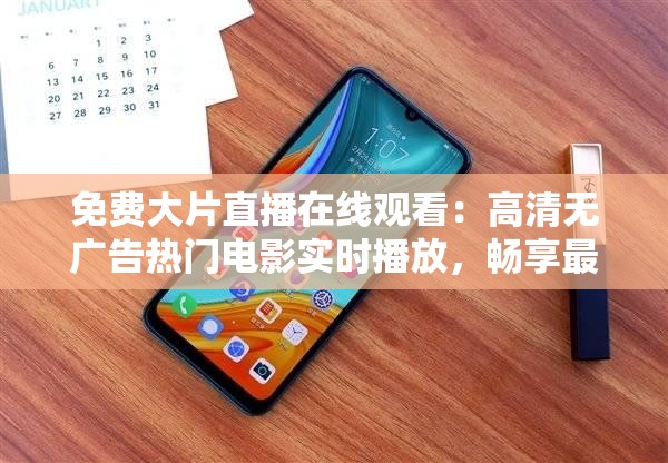 免費(fèi)大片直播在線觀看：高清無廣告熱門電影實(shí)時(shí)播放，暢享最新影視資源免費(fèi)體驗(yàn)