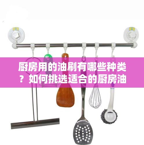 廚房用的油刷有哪些種類？如何挑選適合的廚房油刷？