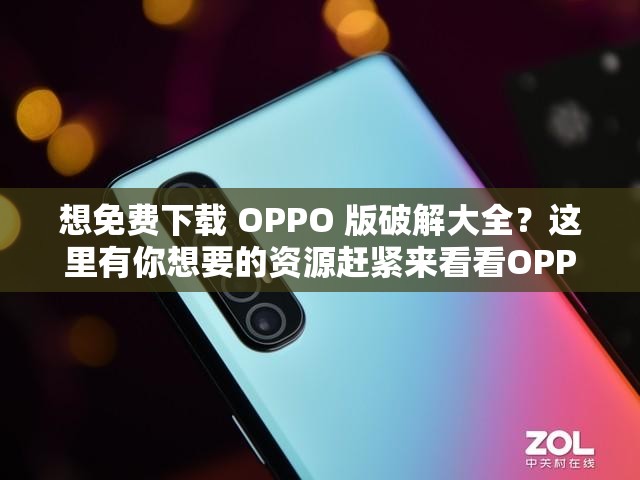想免費(fèi)下載 OPPO 版破解大全？這里有你想要的資源趕緊來看看OPPO 版破解大全免費(fèi)下載指南，讓你輕松獲取，千萬別錯(cuò)過免費(fèi) OPPO 版破解大全免費(fèi)下載何處尋？答案就在這里等你發(fā)現(xiàn)