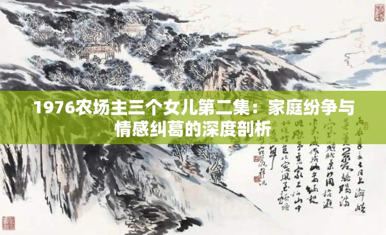 1976農(nóng)場(chǎng)主三個(gè)女兒第二集：家庭紛爭(zhēng)與情感糾葛的深度剖析