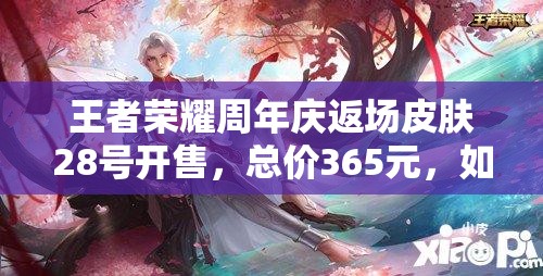 王者榮耀周年慶返場(chǎng)皮膚28號(hào)開售，總價(jià)365元，如何高性價(jià)比入手？