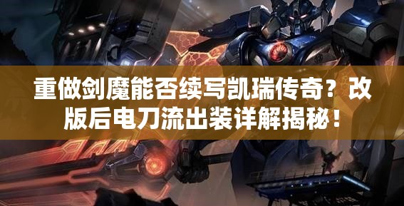 重做劍魔能否續(xù)寫凱瑞傳奇？改版后電刀流出裝詳解揭秘！