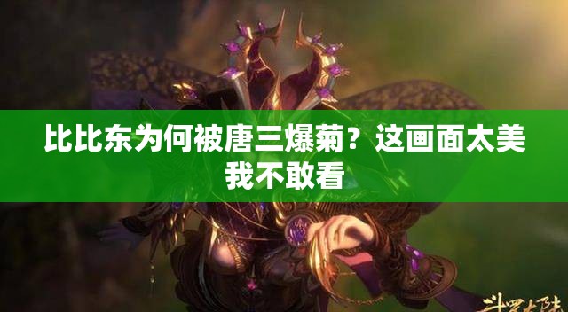 比比東為何被唐三爆菊？這畫面太美我不敢看