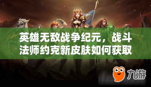 英雄無(wú)敵戰(zhàn)爭(zhēng)紀(jì)元，戰(zhàn)斗法師約克新皮膚如何獲取？演變史揭秘懸念重重
