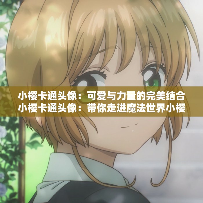 小櫻卡通頭像：可愛與力量的完美結(jié)合小櫻卡通頭像：帶你走進(jìn)魔法世界小櫻卡通頭像：守護(hù)你的二次元夢(mèng)想小櫻卡通頭像：激發(fā)你的少女心小櫻卡通頭像：溫暖你的心靈小櫻卡通頭像：展現(xiàn)你的個(gè)性魅力