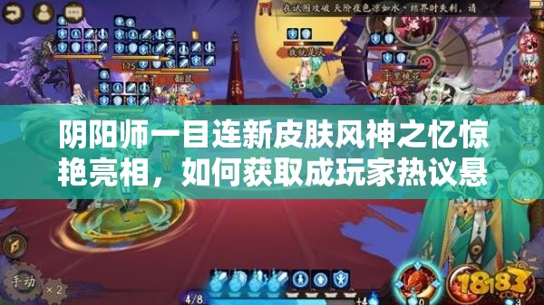 陰陽(yáng)師一目連新皮膚風(fēng)神之憶驚艷亮相，如何獲取成玩家熱議懸念？