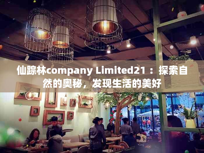 仙蹤林company Limited21 ：探索自然的奧秘，發(fā)現(xiàn)生活的美好
