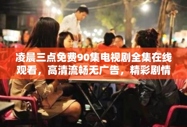 凌晨三點(diǎn)免費(fèi)90集電視劇全集在線觀看，高清流暢無廣告，精彩劇情不容錯(cuò)過